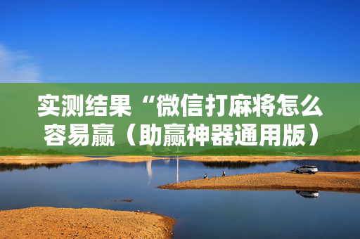 实测结果“微信打麻将怎么容易赢（助赢神器通用版）
