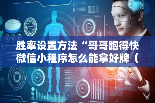 胜率设置方法“哥哥跑得快微信小程序怎么能拿好牌（助赢神器通用版）