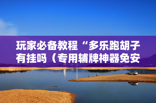 玩家必备教程“多乐跑胡子有挂吗（专用辅牌神器免安装）