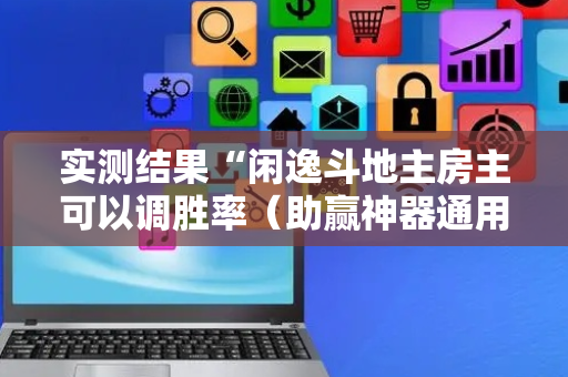 实测结果“闲逸斗地主房主可以调胜率（助赢神器通用版）