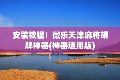 安装教程！微乐天津麻将胡牌神器(神器通用版)