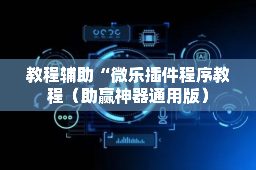教程辅助“微乐插件程序教程（助赢神器通用版）