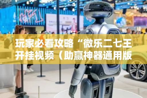 玩家必看攻略“微乐二七王开挂视频（助赢神器通用版）