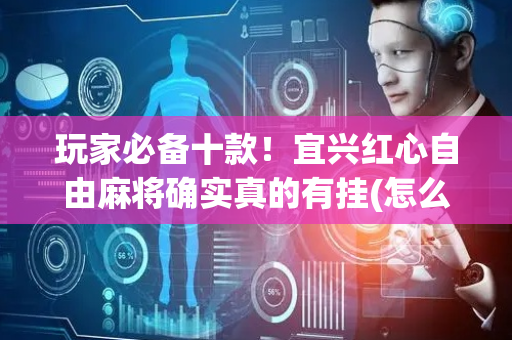 玩家必备十款！宜兴红心自由麻将确实真的有挂(怎么才有赢的几率)