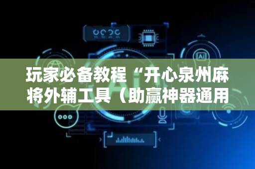 玩家必备教程“开心泉州麻将外辅工具（助赢神器通用版）