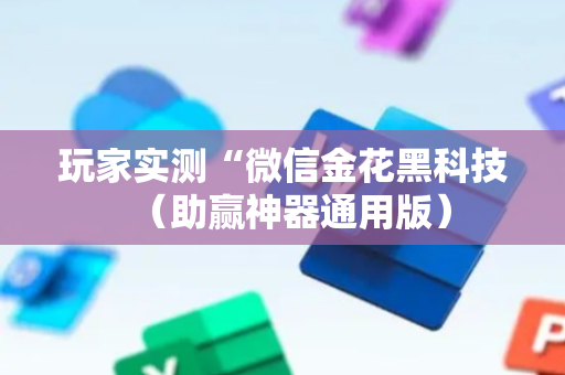 玩家实测“微信金花黑科技（助赢神器通用版）