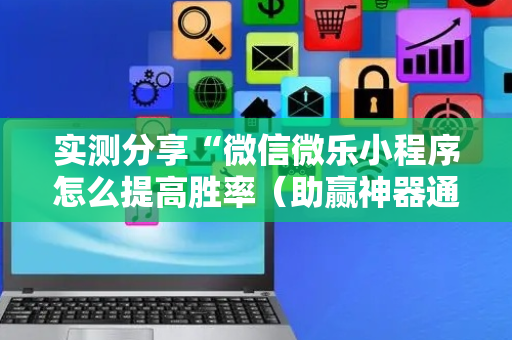 实测分享“微信微乐小程序怎么提高胜率（助赢神器通用版）