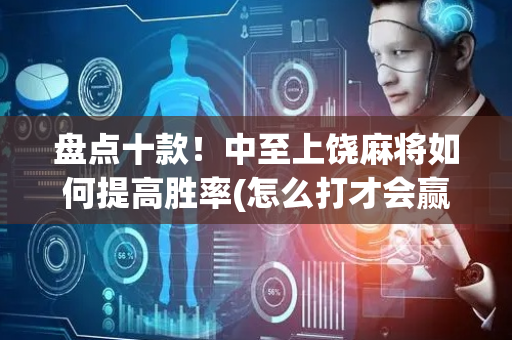 盘点十款！中至上饶麻将如何提高胜率(怎么打才会赢)