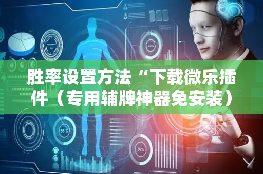 胜率设置方法“下载微乐插件（专用辅牌神器免安装）