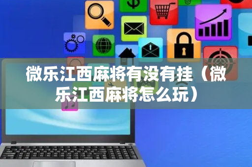 微乐江西麻将有没有挂（微乐江西麻将怎么玩）