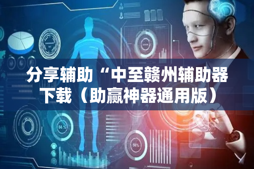 分享辅助“中至赣州辅助器下载（助赢神器通用版）