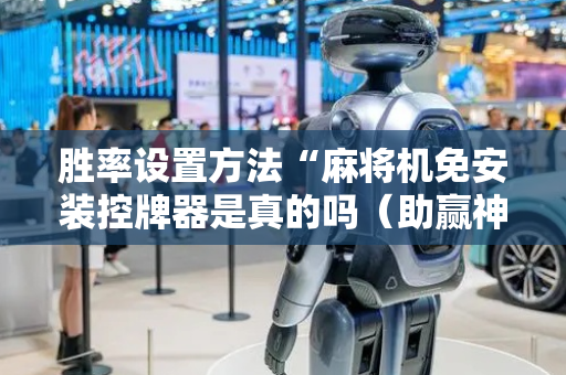 胜率设置方法“麻将机免安装控牌器是真的吗（助赢神器通用版）