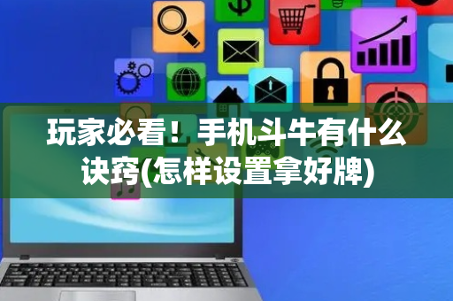 玩家必看！手机斗牛有什么诀窍(怎样设置拿好牌)