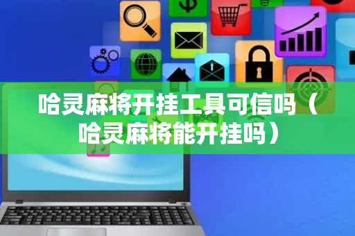 哈灵麻将开挂工具可信吗（哈灵麻将能开挂吗）