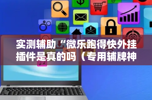 实测辅助“微乐跑得快外挂插件是真的吗（专用辅牌神器免安装）