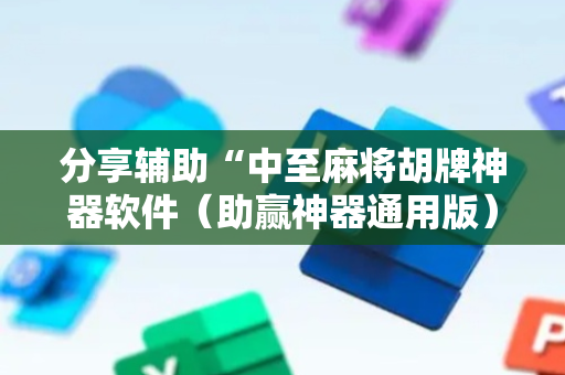 分享辅助“中至麻将胡牌神器软件（助赢神器通用版）