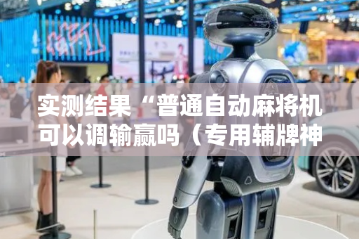 实测结果“普通自动麻将机可以调输赢吗（专用辅牌神器免安装）