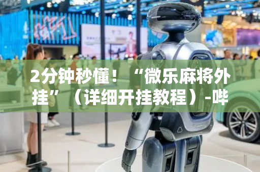2分钟秒懂！“微乐麻将外挂”（详细开挂教程）-哔哩哔哩