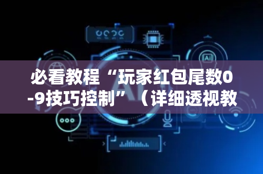 必看教程“玩家红包尾数0-9技巧控制”（详细透视教程）-哔哩哔哩