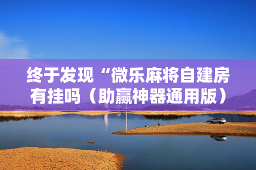 终于发现“微乐麻将自建房有挂吗（助赢神器通用版）