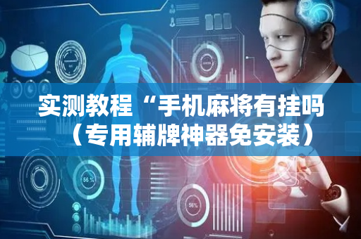 实测教程“手机麻将有挂吗（专用辅牌神器免安装）