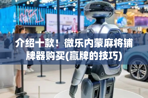 介绍十款！微乐内蒙麻将铺牌器购买(赢牌的技巧)