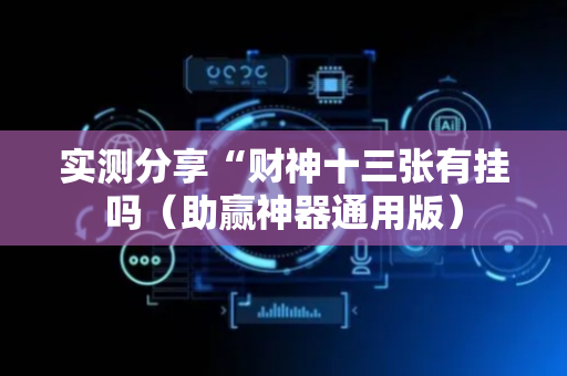 实测分享“财神十三张有挂吗（助赢神器通用版）