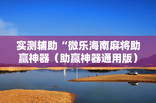 实测辅助“微乐海南麻将助赢神器（助赢神器通用版）