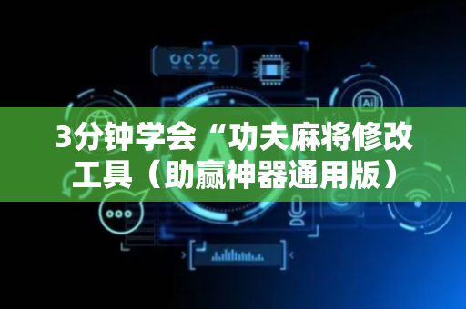 3分钟学会“功夫麻将修改工具（助赢神器通用版）