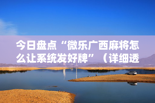 今日盘点“微乐广西麻将怎么让系统发好牌”（详细透视教程）-哔哩哔哩