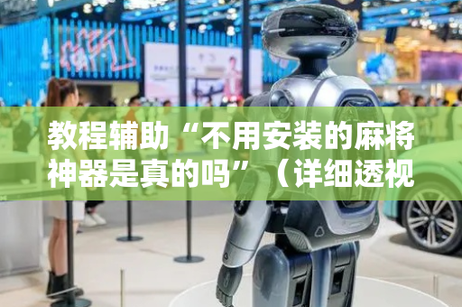 教程辅助“不用安装的麻将神器是真的吗”（详细透视教程）-哔哩哔哩