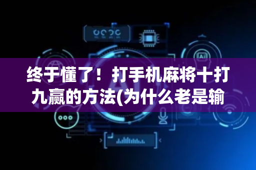 终于懂了！打手机麻将十打九赢的方法(为什么老是输呢)