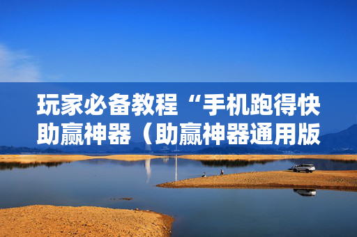 玩家必备教程“手机跑得快助赢神器（助赢神器通用版）