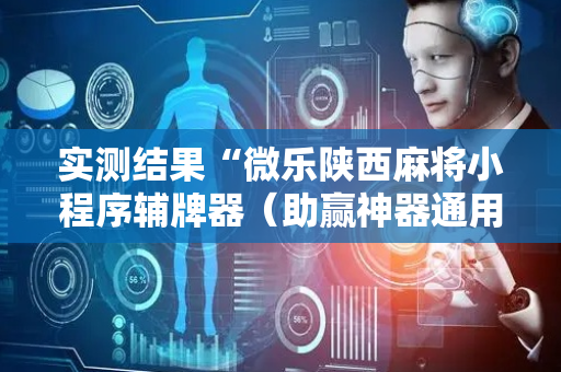 实测结果“微乐陕西麻将小程序辅牌器（助赢神器通用版）