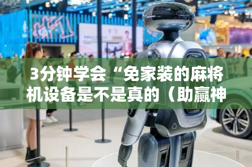 3分钟学会“免家装的麻将机设备是不是真的（助赢神器通用版）