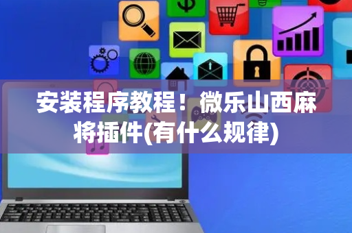 安装程序教程！微乐山西麻将插件(有什么规律)