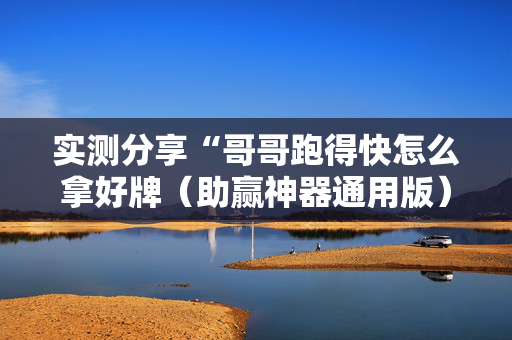 实测分享“哥哥跑得快怎么拿好牌（助赢神器通用版）