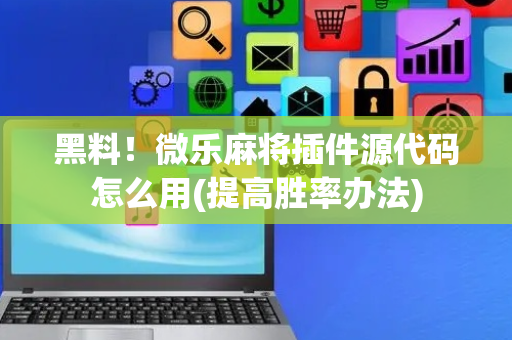 黑料！微乐麻将插件源代码怎么用(提高胜率办法)