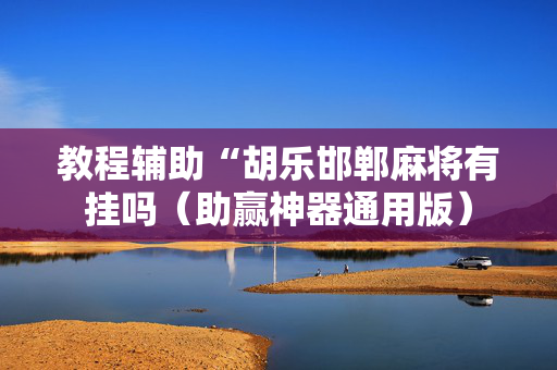 教程辅助“胡乐邯郸麻将有挂吗（助赢神器通用版）