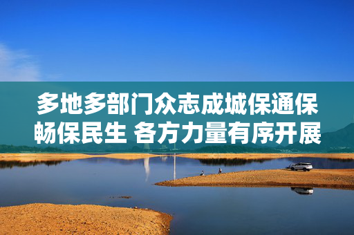 多地多部门众志成城保通保畅保民生 各方力量有序开展灾后恢复工作