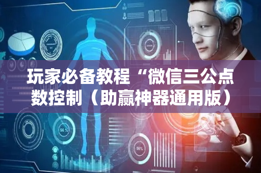玩家必备教程“微信三公点数控制（助赢神器通用版）