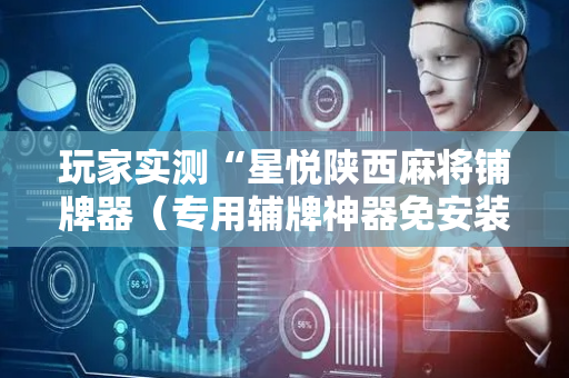 玩家实测“星悦陕西麻将铺牌器（专用辅牌神器免安装）