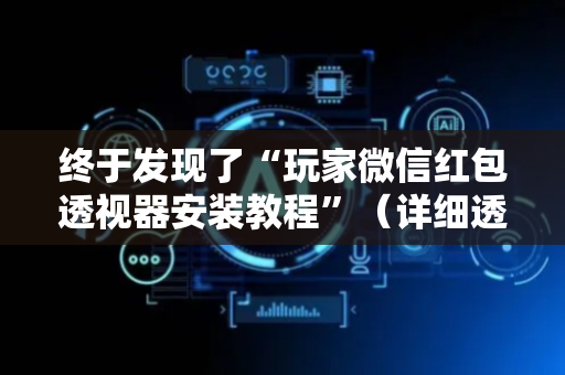 终于发现了“玩家微信红包透视器安装教程”（详细透视教程）-哔哩哔哩