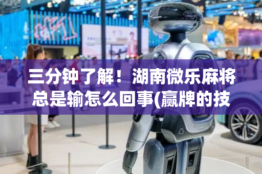 三分钟了解！湖南微乐麻将总是输怎么回事(赢牌的技巧)