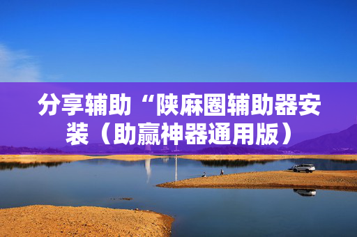 分享辅助“陕麻圈辅助器安装（助赢神器通用版）