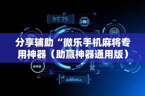 分享辅助“微乐手机麻将专用神器（助赢神器通用版）