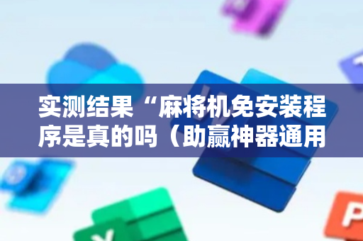 实测结果“麻将机免安装程序是真的吗（助赢神器通用版）