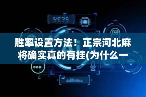 胜率设置方法！正宗河北麻将确实真的有挂(为什么一直输)