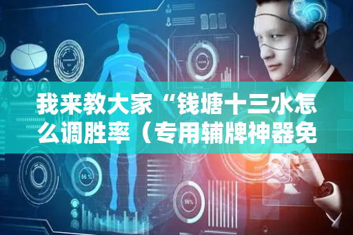 我来教大家“钱塘十三水怎么调胜率（专用辅牌神器免安装）