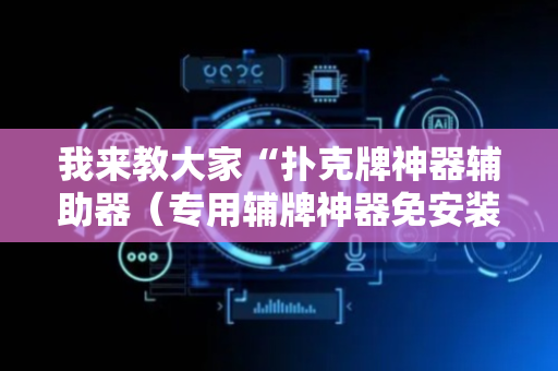 我来教大家“扑克牌神器辅助器（专用辅牌神器免安装）